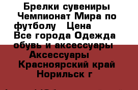 Брелки-сувениры Чемпионат Мира по футболу › Цена ­ 399 - Все города Одежда, обувь и аксессуары » Аксессуары   . Красноярский край,Норильск г.